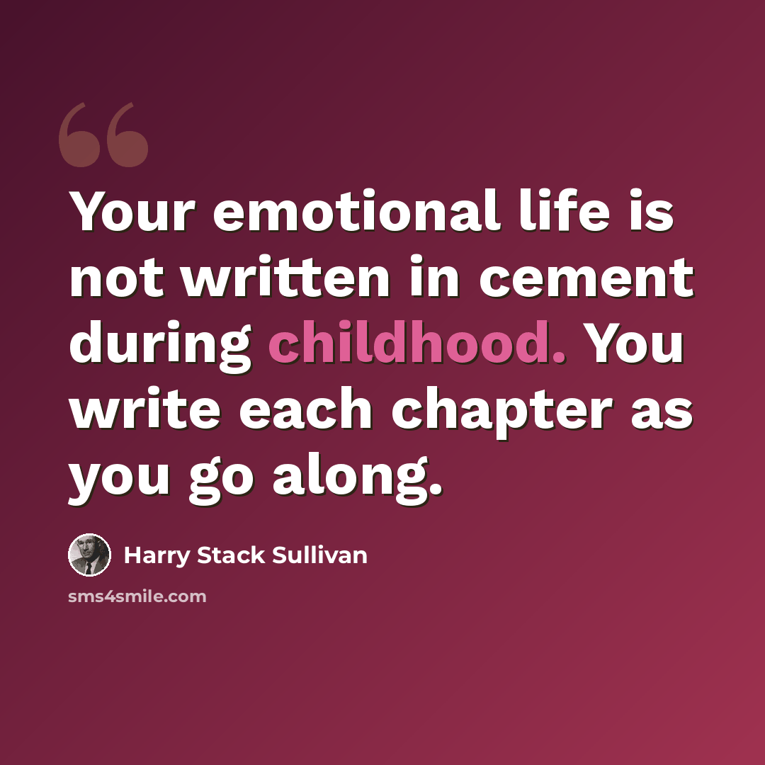 “Your emotional life is not written in cement during childhood. You write each chapter as you go along.” quote by Harry Stack Sullivan