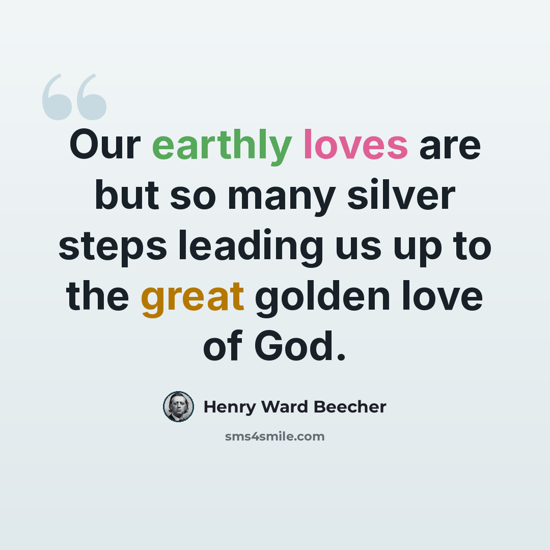 “Our earthly loves are but so many silver steps leading us up to the great golden love of God.” quote by Henry Ward Beecher