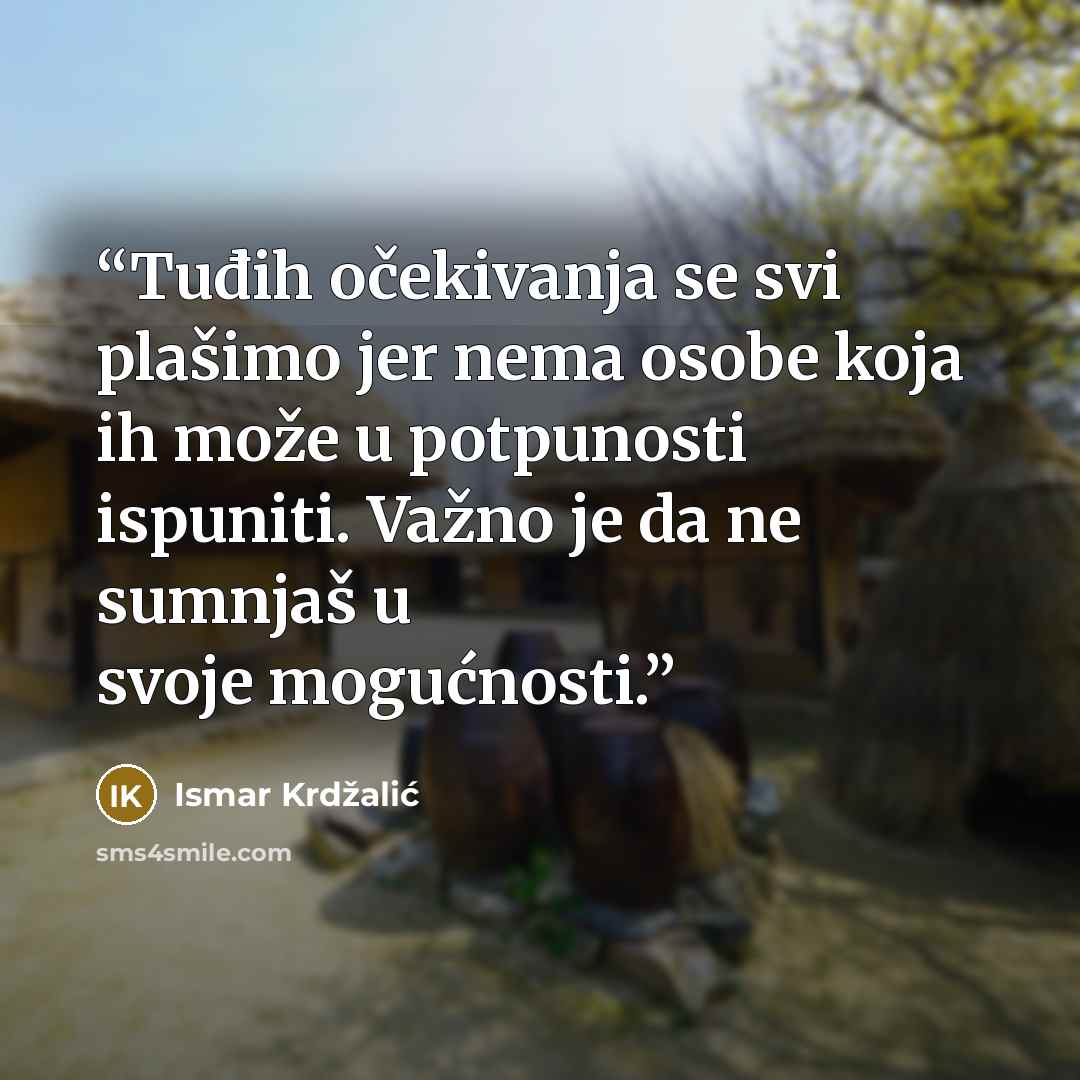 “Tuđih očekivanja se svi plašimo jer nema osobe koja ih može u potpunosti ispuniti. Važno je da ne sumnjaš u svoje mogućnosti.” quote by Ismar Krdžalić