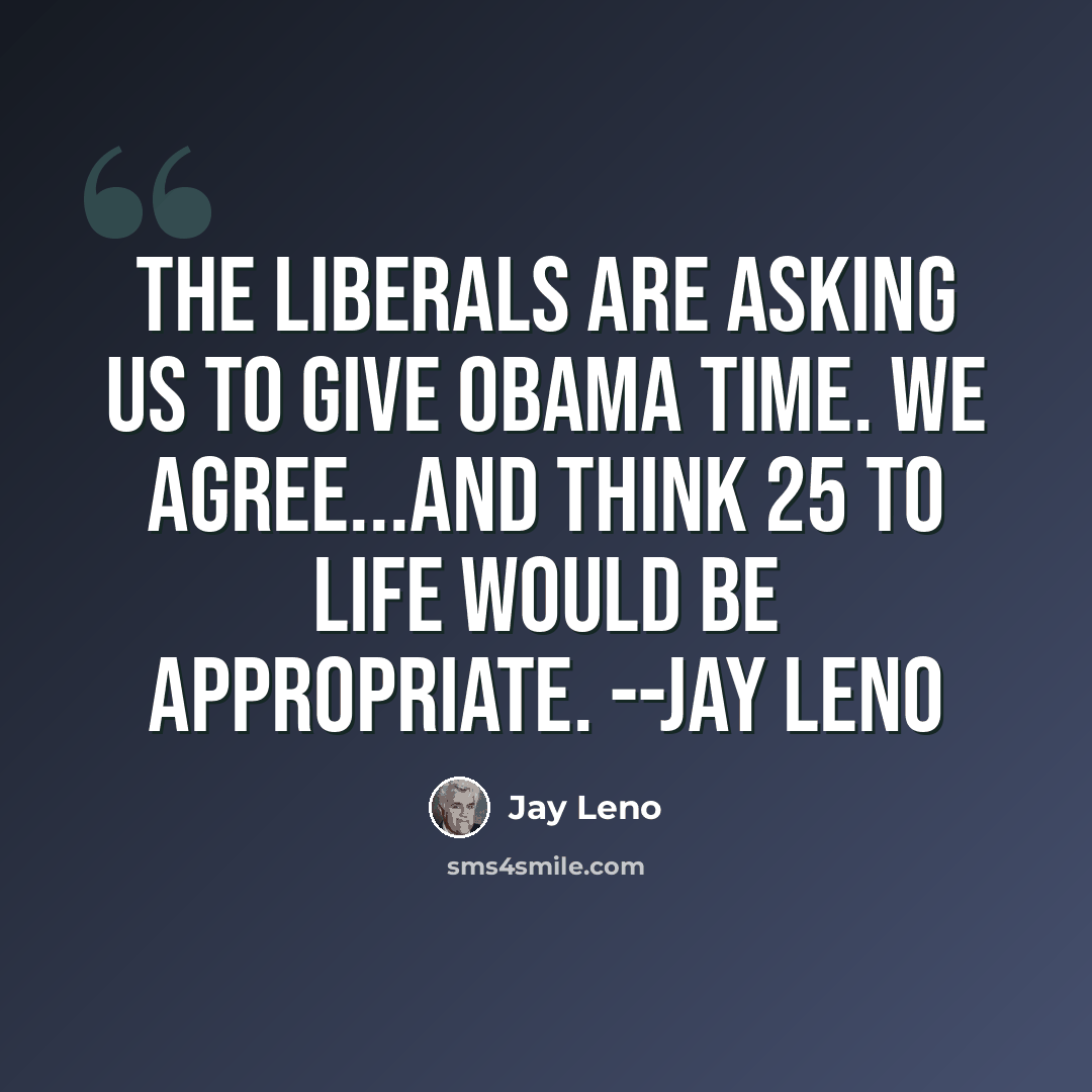 “The liberals are asking us to give Obama time. We agree...and think 25 to life would be appropriate. --Jay Leno” quote by Jay Leno