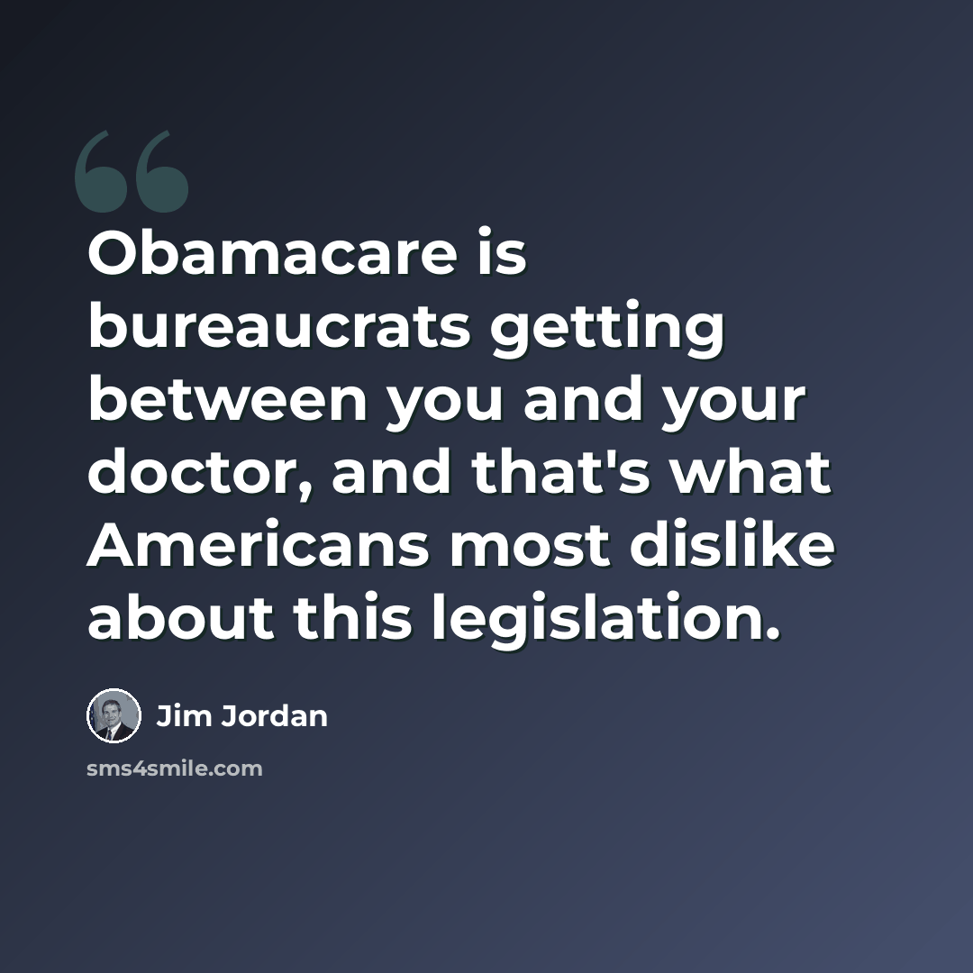 “Obamacare is bureaucrats getting between you and your doctor, and that's what Americans most dislike about this legislation.” quote by Jim Jordan