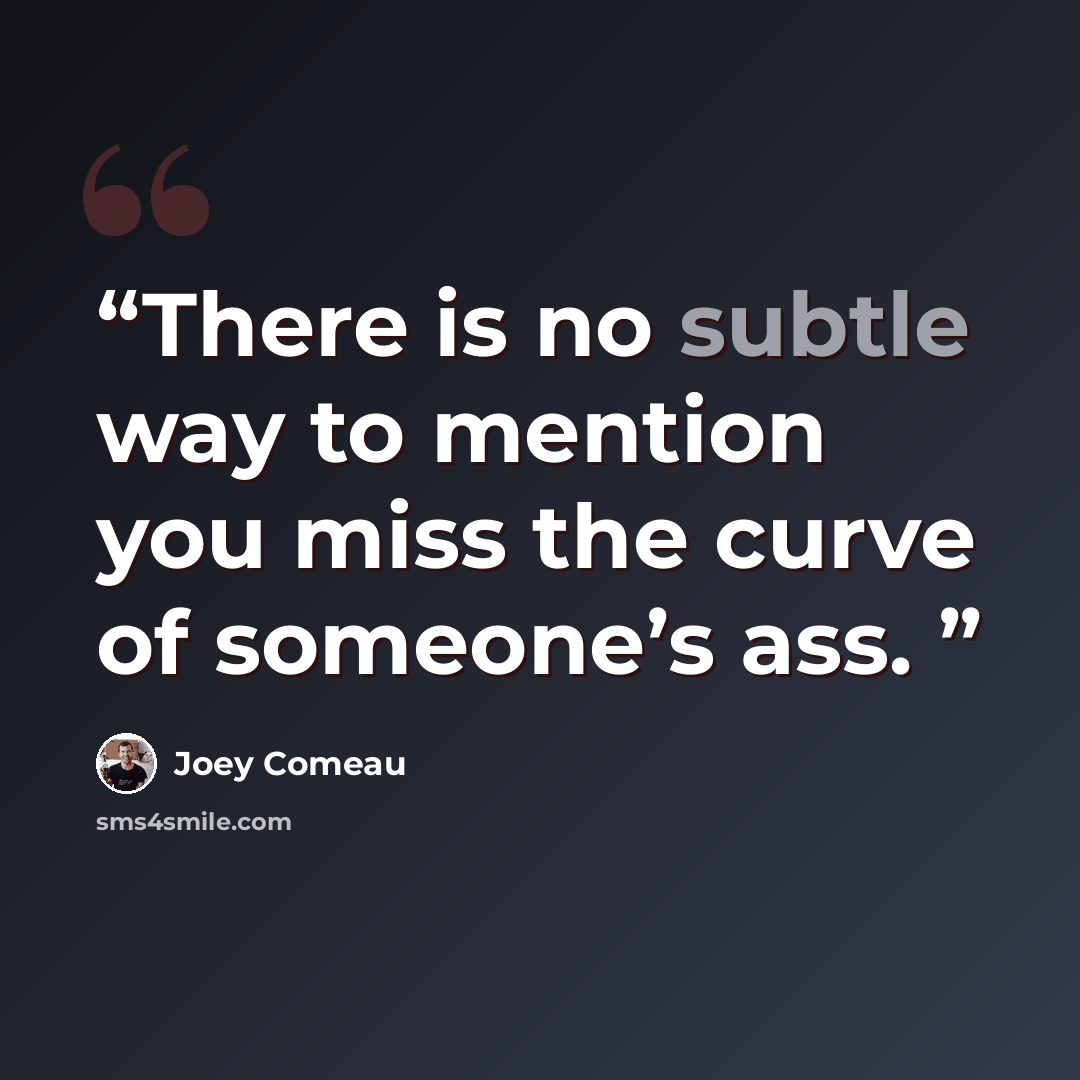 “There is no subtle way to mention you miss the curve of someone’s ass.” quote by Joey Comeau