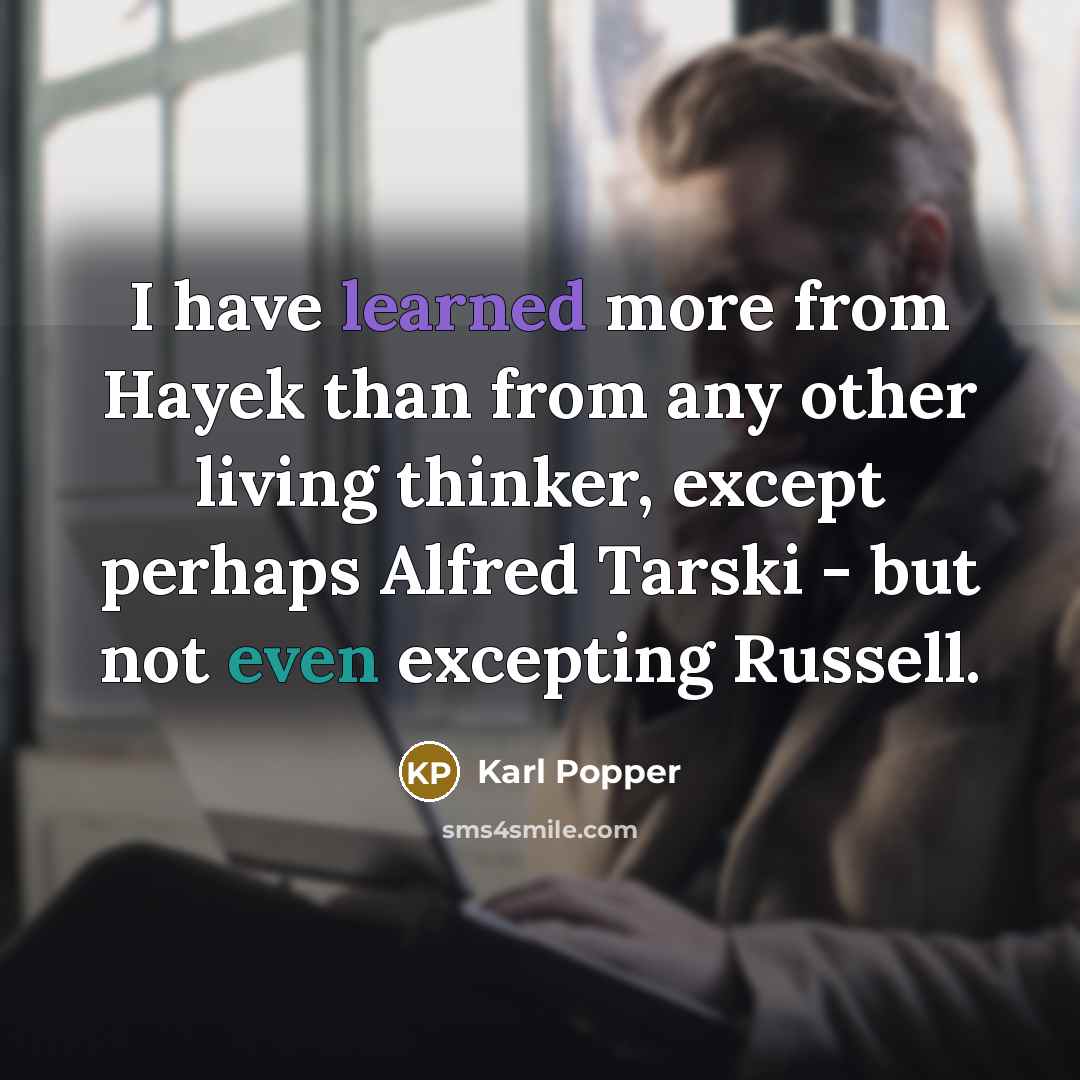 “I have learned more from Hayek than from any other living thinker, except perhaps Alfred Tarski - but not even excepting Russell.” quote by Karl Popper