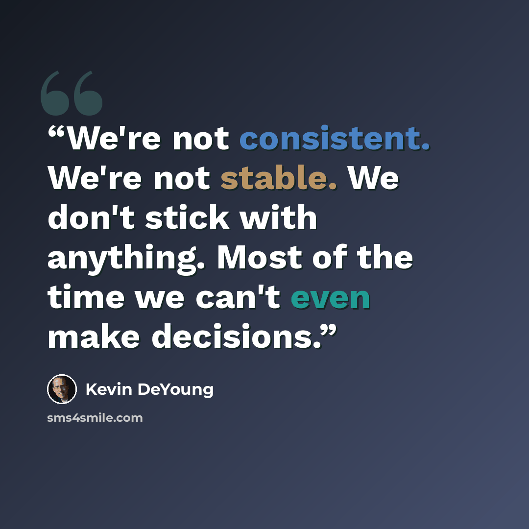 “We're not consistent. We're not stable. We don't stick with anything. Most of the time we can't even make decisions.” quote by Kevin DeYoung