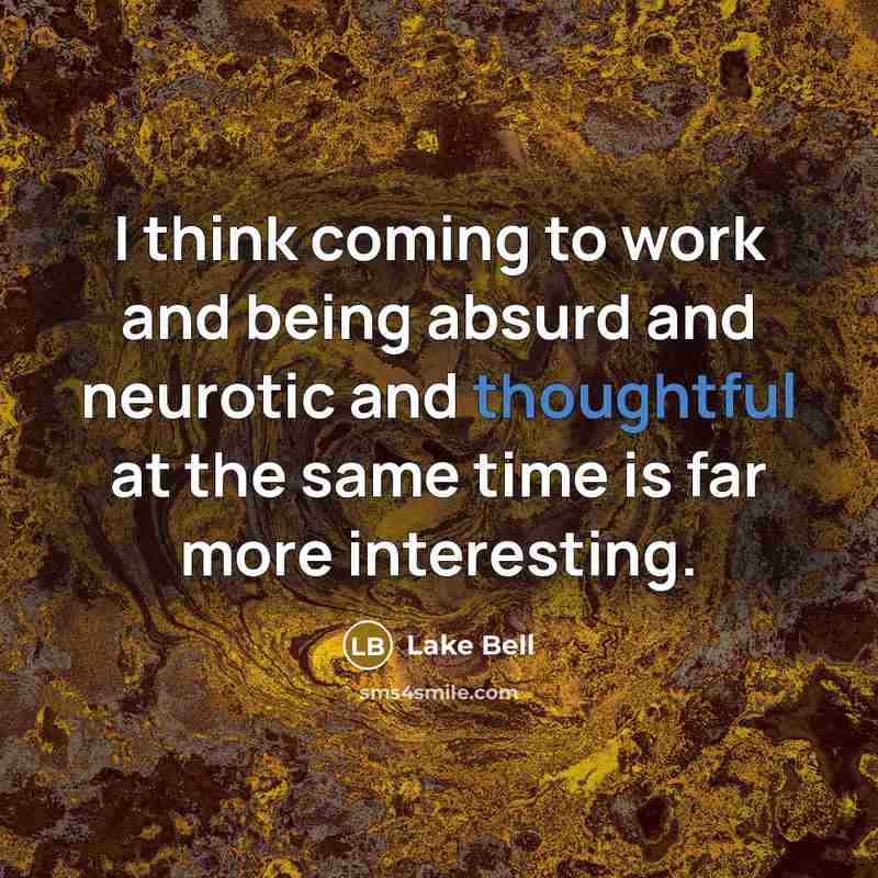 “I think coming to work and being absurd and neurotic and thoughtful at the same time is far more interesting.” quote by Lake Bell