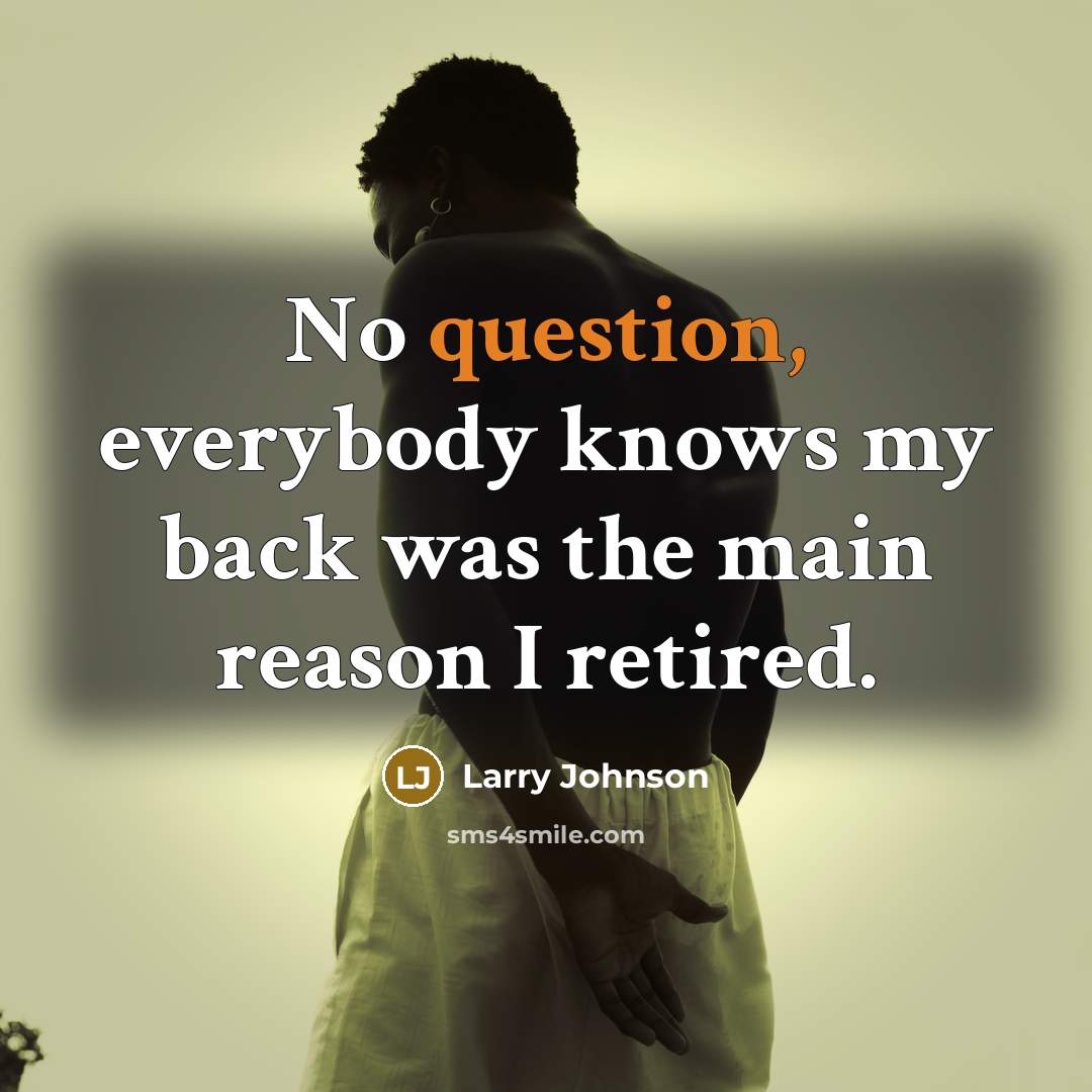 “No question, everybody knows my back was the main reason I retired.” quote by Larry Johnson