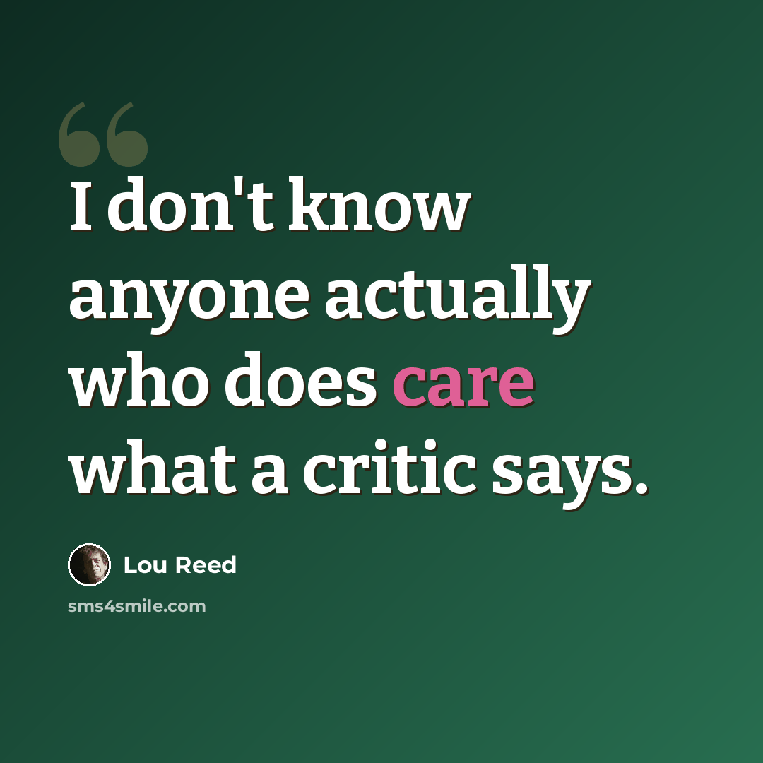 “I don't know anyone actually who does care what a critic says.” quote by Lou Reed