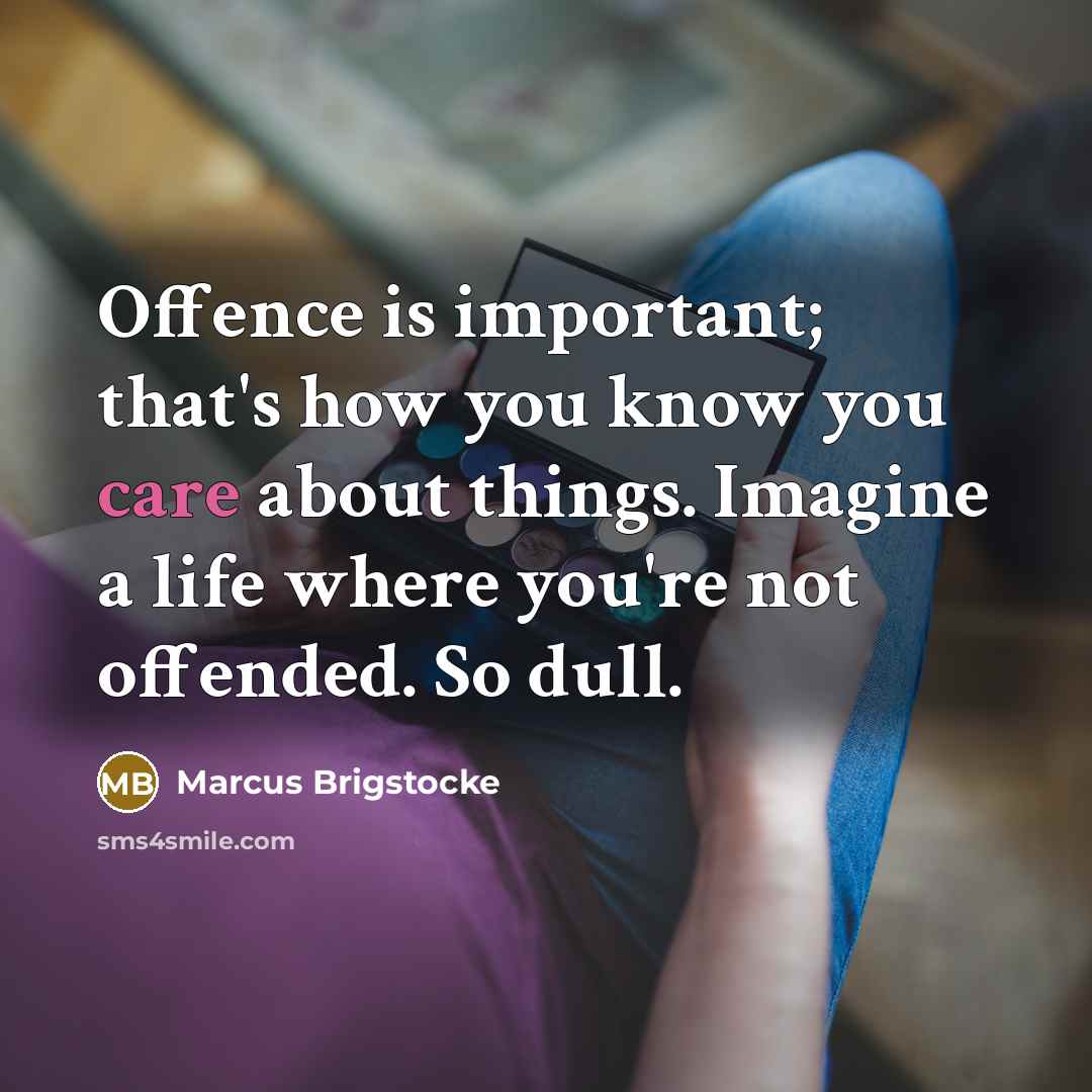“Offence is important; that's how you know you care about things. Imagine a life where you're not offended. So dull.” quote by Marcus Brigstocke