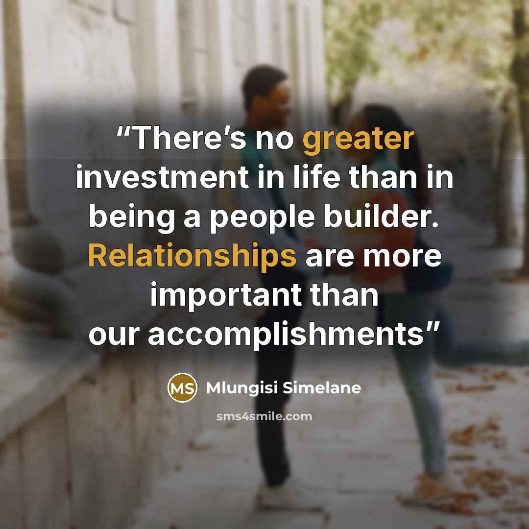“There’s no greater investment in life than in being a people builder. Relationships are more important than our accomplishments” quote by Mlungisi Simelane