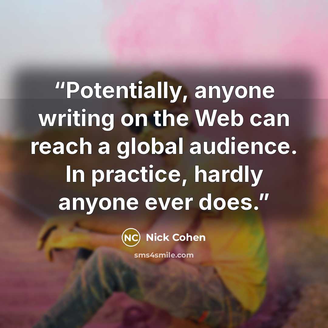 “Potentially, anyone writing on the Web can reach a global audience. In practice, hardly anyone ever does.” quote by Nick Cohen
