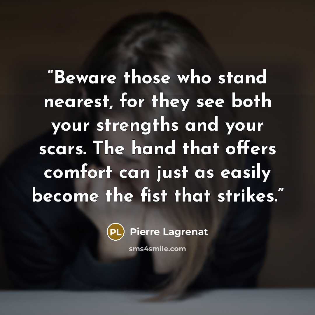 “Beware those who stand nearest, for they see both your strengths and your scars. The hand that offers comfort can just as easily become the fist that strikes.” quote by Pierre Lagrenat
