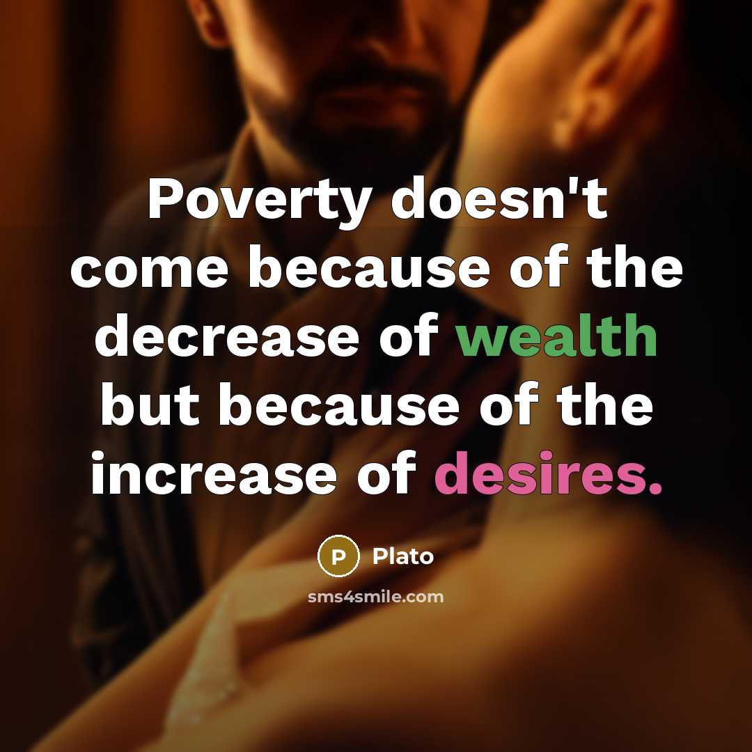 “Poverty doesn't come because of the decrease of wealth but because of the increase of desires.” quote by Plato