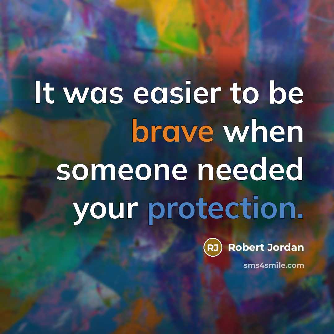 “It was easier to be brave when someone needed your protection.” quote by Robert Jordan