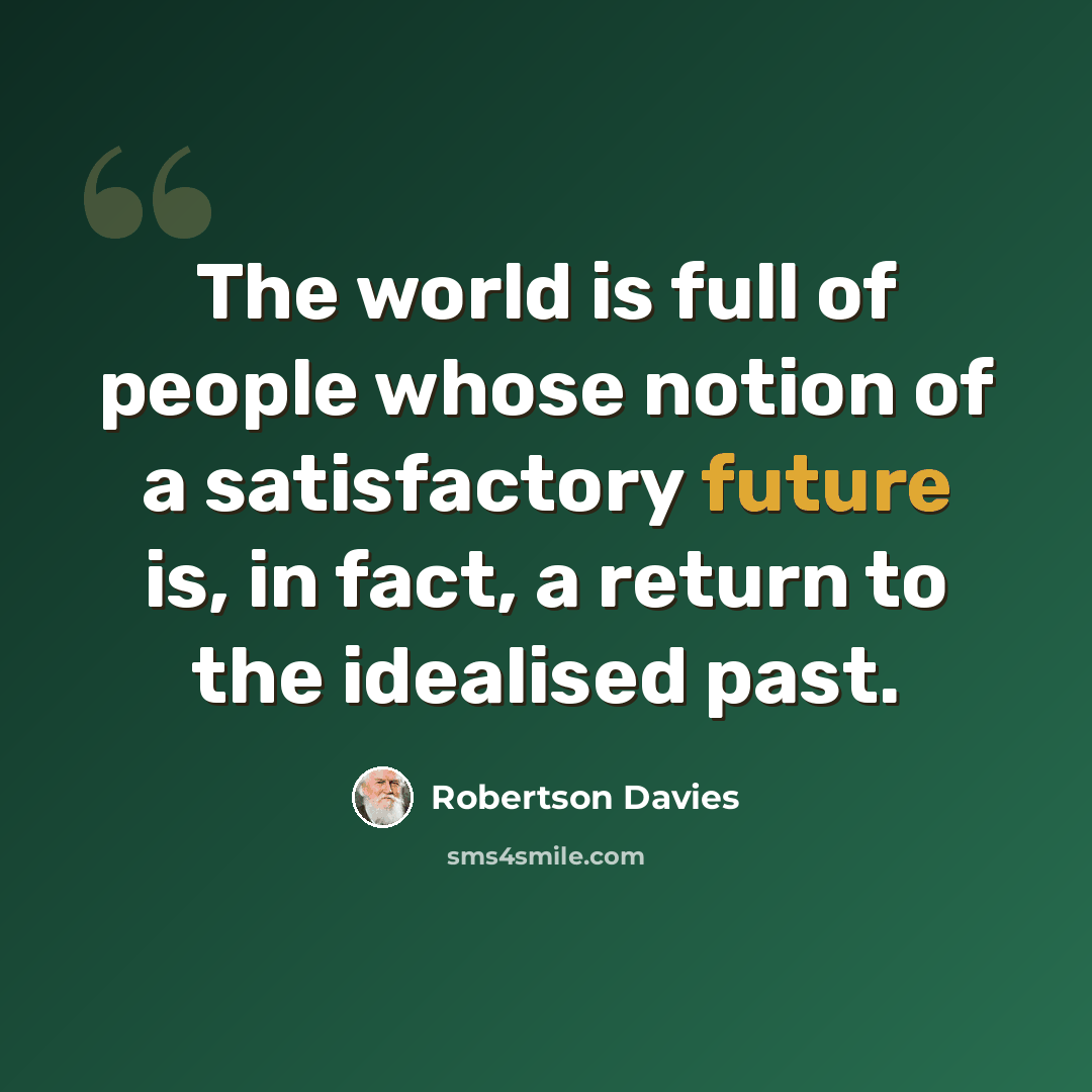 “The world is full of people whose notion of a satisfactory future is, in fact, a return to the idealised past.” quote by Robertson Davies