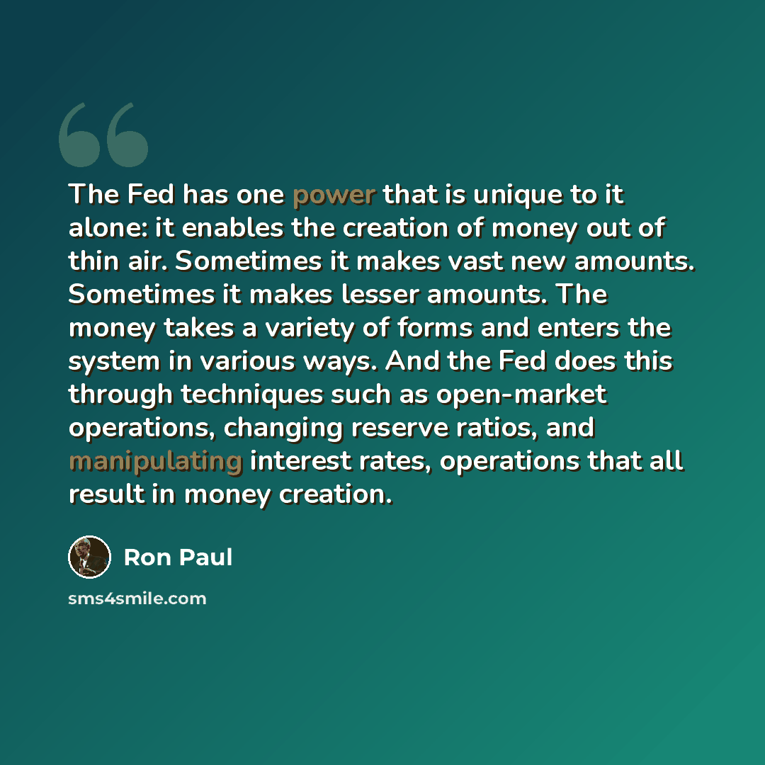 “The Fed has one power that is unique to it alone: it enables the creation of money out of thin air. Sometimes it makes vast new amounts. Sometimes it makes lesser amounts. The money takes a variety of forms and enters the system in various ways. And the Fed does this through techniques such as…” quote by Ron Paul
