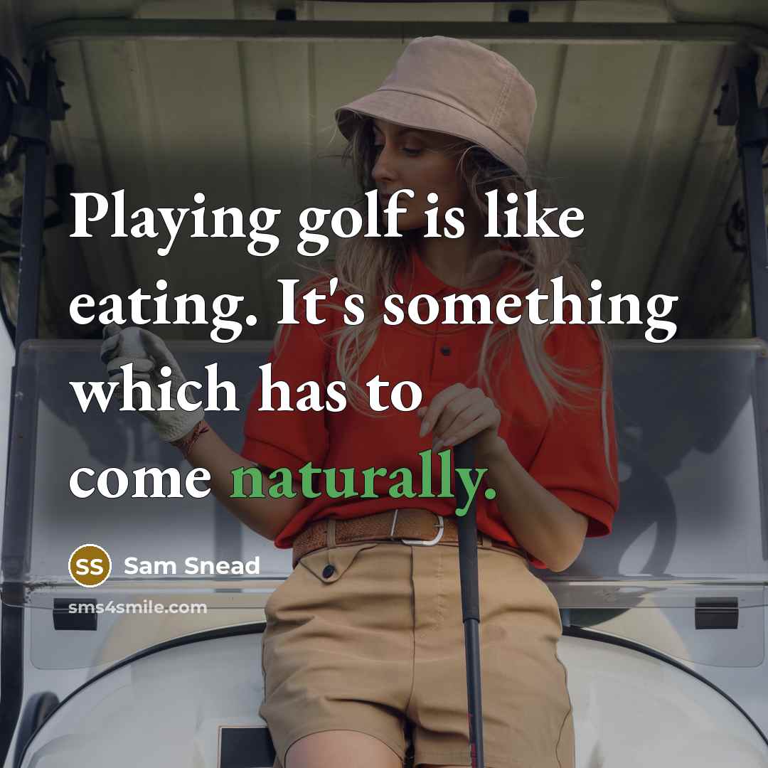 “Playing golf is like eating. It's something which has to come naturally.” quote by Sam Snead