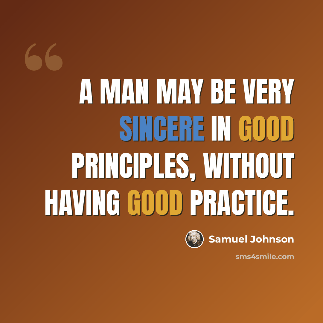 “A man may be very sincere in good principles, without having good practice.” quote by Samuel Johnson