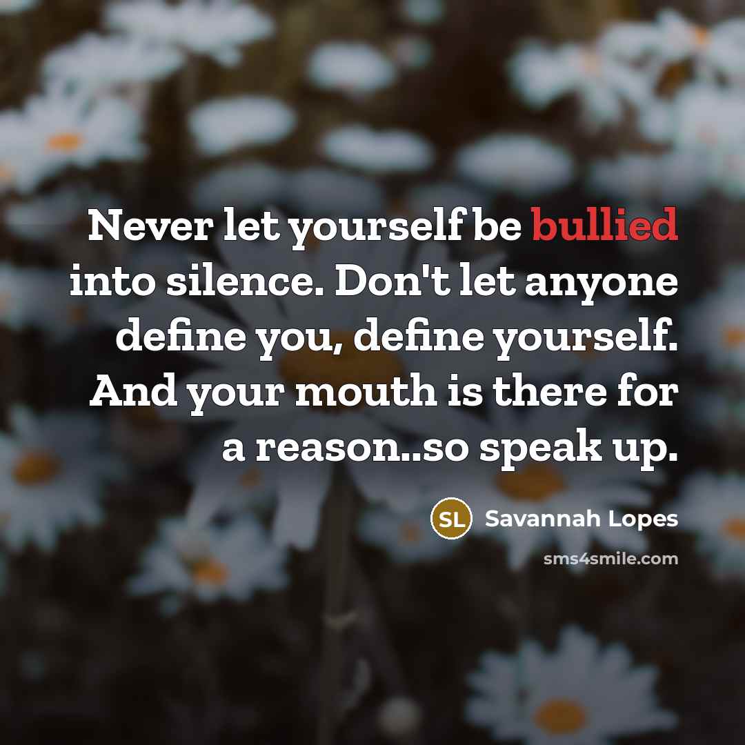 “Never let yourself be bullied into silence. Don't let anyone define you, define yourself. And your mouth is there for a reason..so speak up.” quote by Savannah Lopes