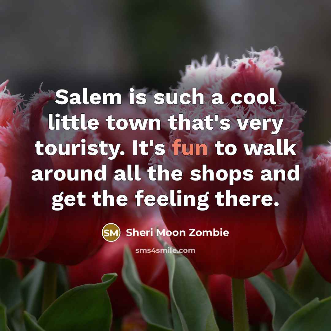 “Salem is such a cool little town that's very touristy. It's fun to walk around all the shops and get the feeling there.” quote by Sheri Moon Zombie