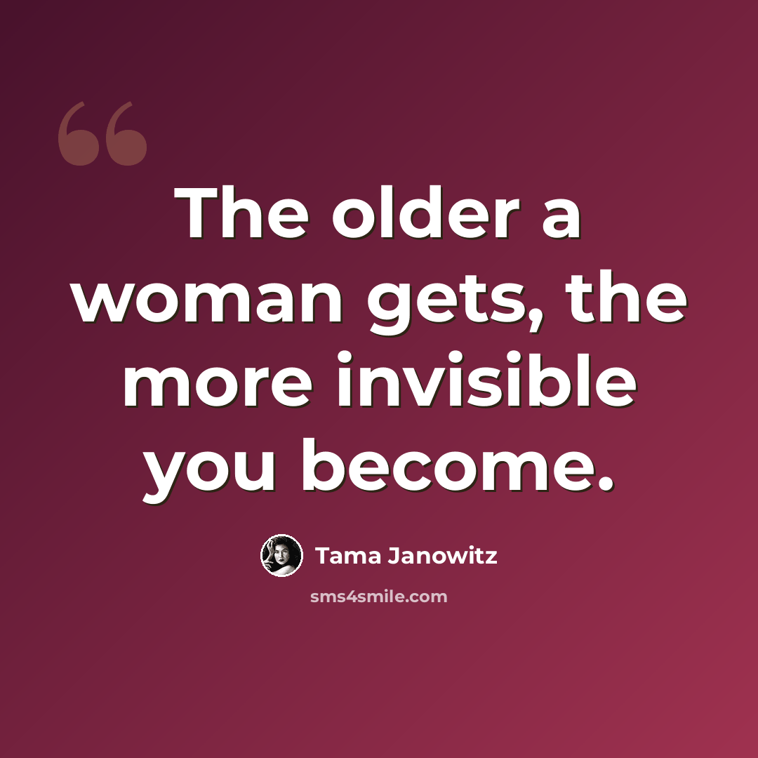 “The older a woman gets, the more invisible you become.” quote by Tama Janowitz