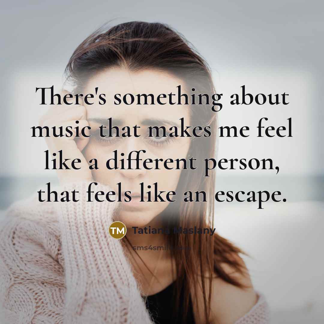 “There's something about music that makes me feel like a different person, that feels like an escape.” quote by Tatiana Maslany