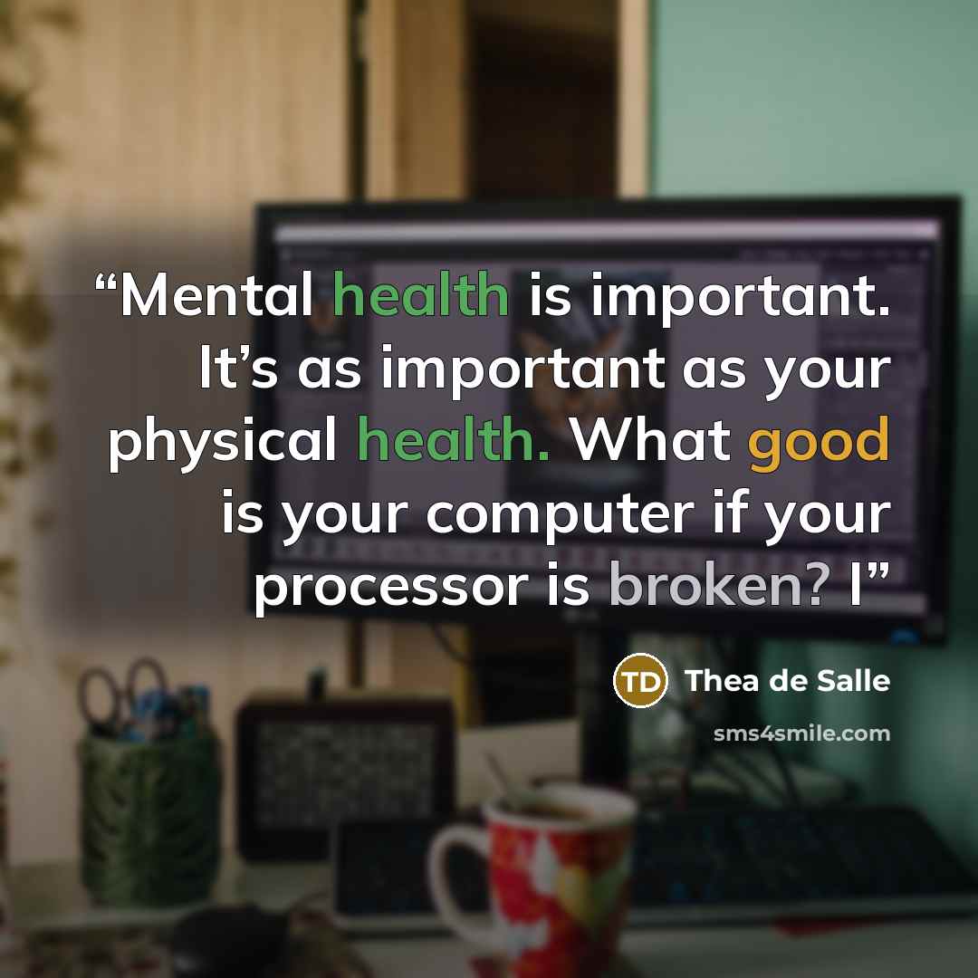 “Mental health is important. It’s as important as your physical health. What good is your computer if your processor is broken? I” quote by Thea de Salle