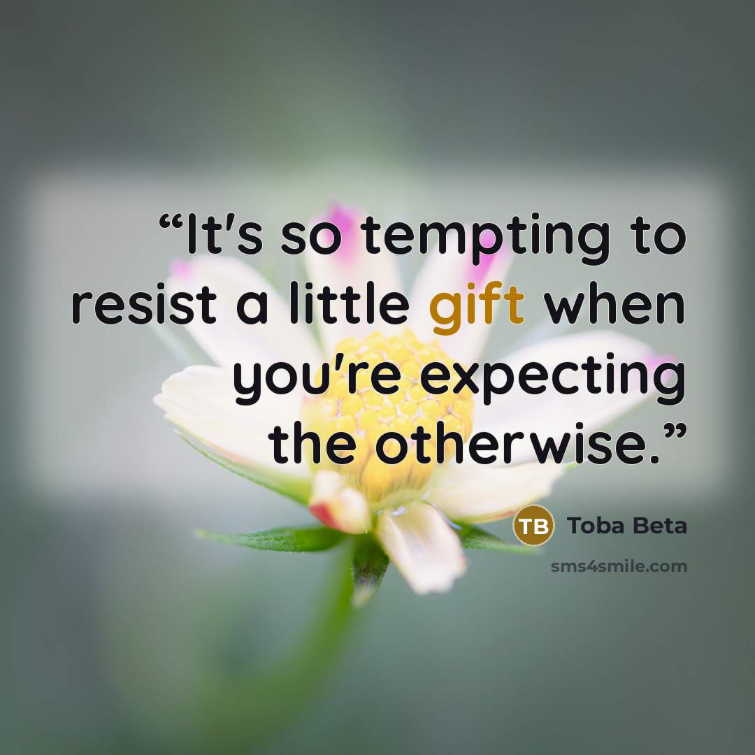 “It's so tempting to resist a little gift when you're expecting the otherwise.” quote by Toba Beta