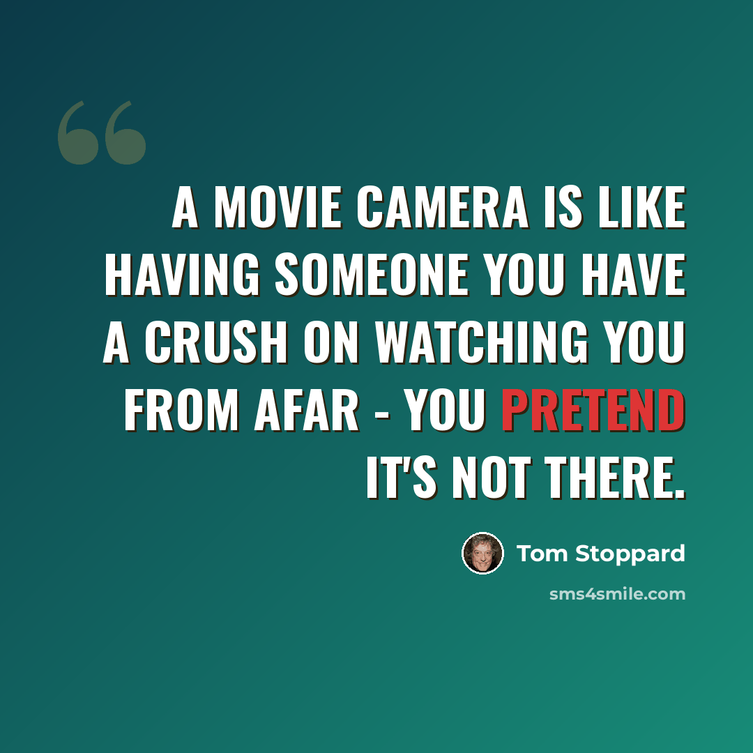 “A movie camera is like having someone you have a crush on watching you from afar - you pretend it's not there.” quote by Tom Stoppard
