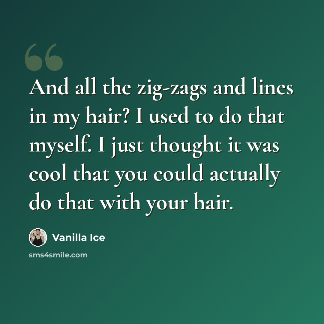 “And all the zig-zags and lines in my hair? I used to do that myself. I just thought it was cool that you could actually do that with your hair.” quote by Vanilla Ice