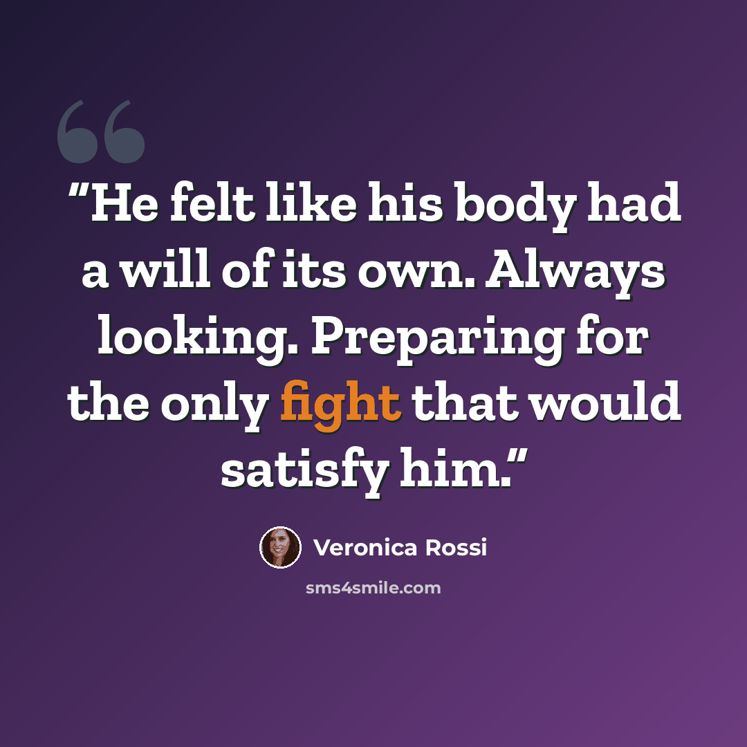 “He felt like his body had a will of its own. Always looking. Preparing for the only fight that would satisfy him.” quote by Veronica Rossi