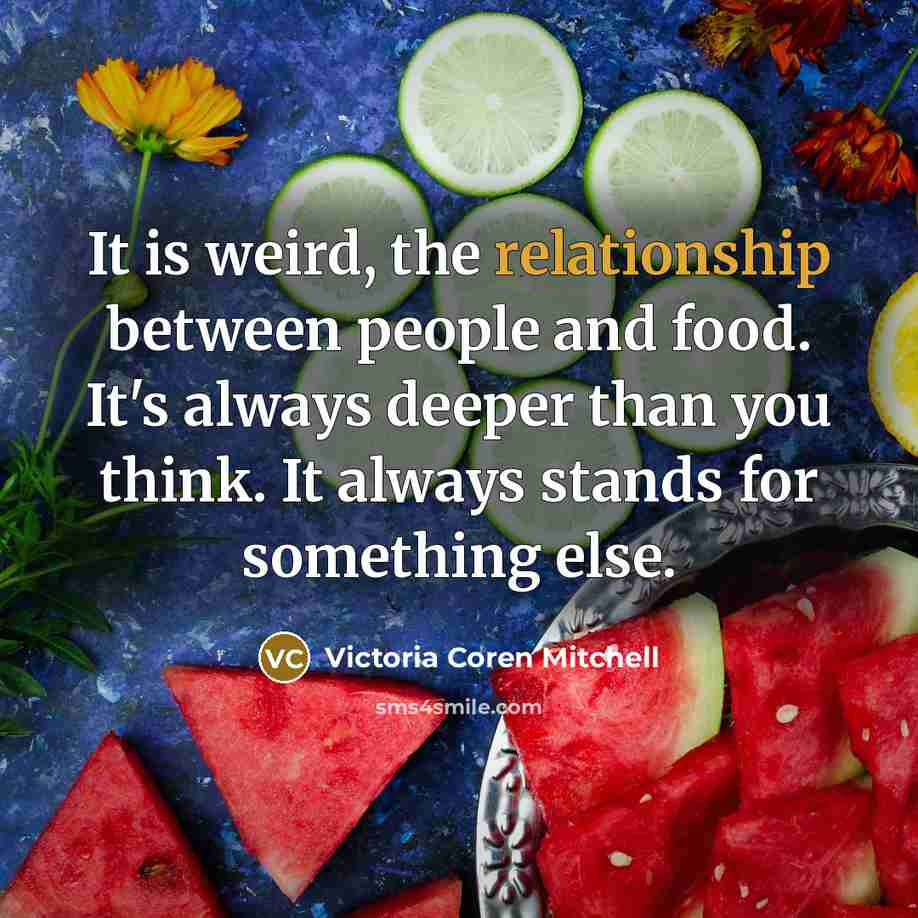 “It is weird, the relationship between people and food. It's always deeper than you think. It always stands for something else.” quote by Victoria Coren Mitchell