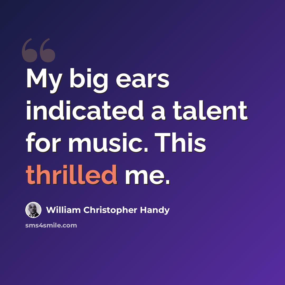 “My big ears indicated a talent for music. This thrilled me.” quote by William Christopher Handy