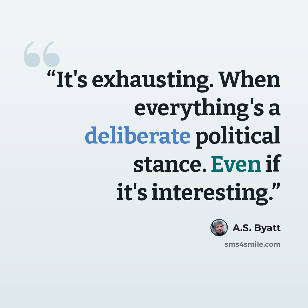 “It's exhausting. When everything's a deliberate political stance. Even if it's interesting.” quote by A.S. Byatt