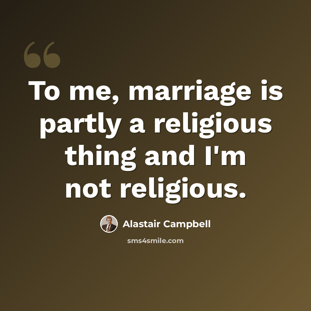 “To me, marriage is partly a religious thing and I'm not religious.” quote by Alastair Campbell