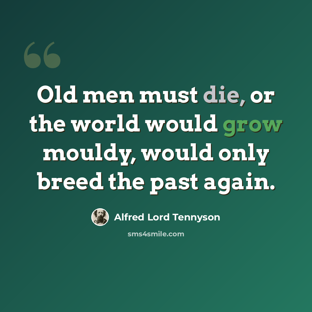 “Old men must die, or the world would grow mouldy, would only breed the past again.” quote by Alfred Lord Tennyson