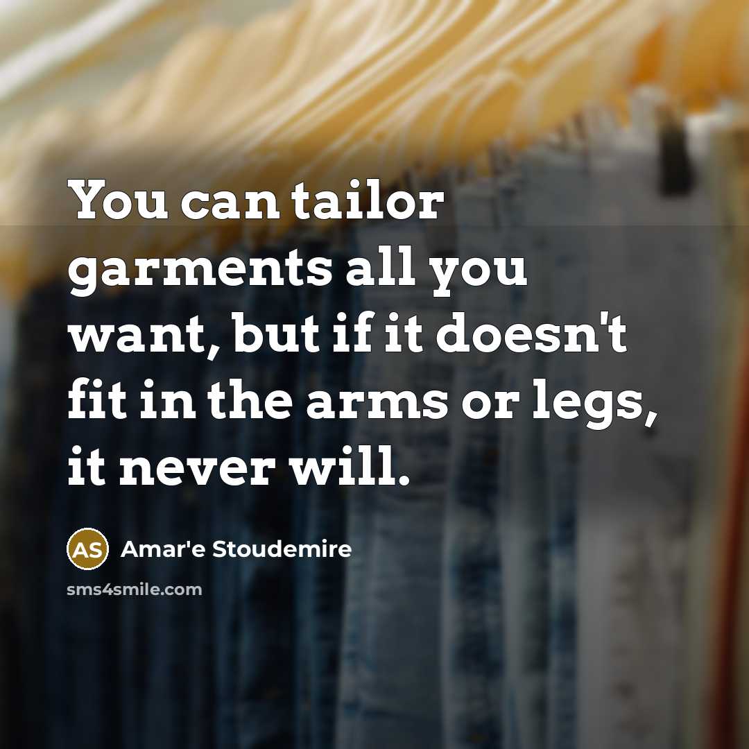 “You can tailor garments all you want, but if it doesn't fit in the arms or legs, it never will.” quote by Amar'e Stoudemire