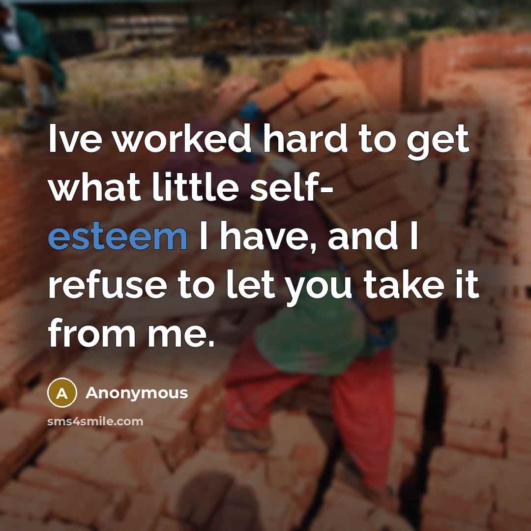 “Ive worked hard to get what little self- esteem I have, and I refuse to let you take it from me.” quote by Anonymous