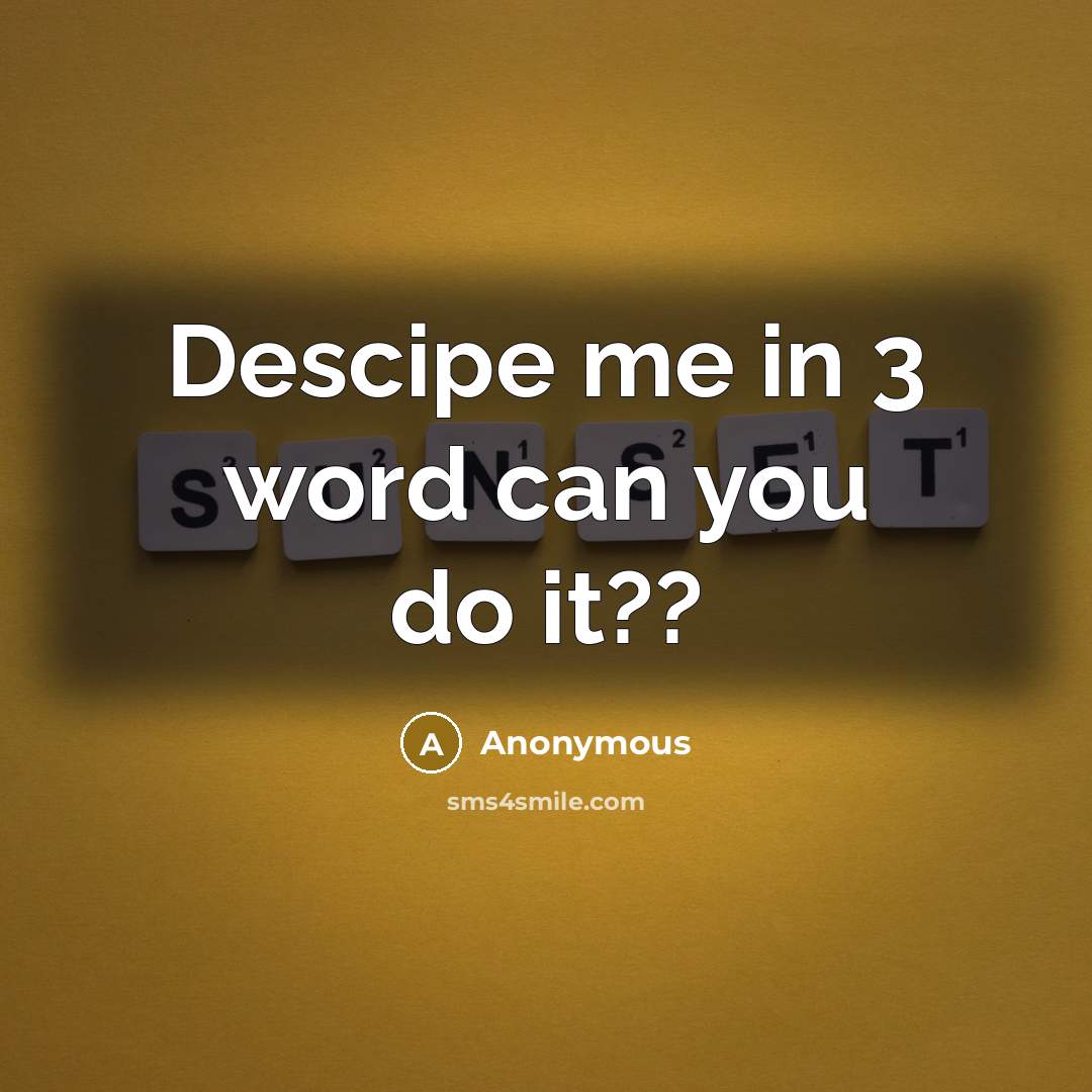 “Descipe me in 3 word can you do it??” quote by Anonymous