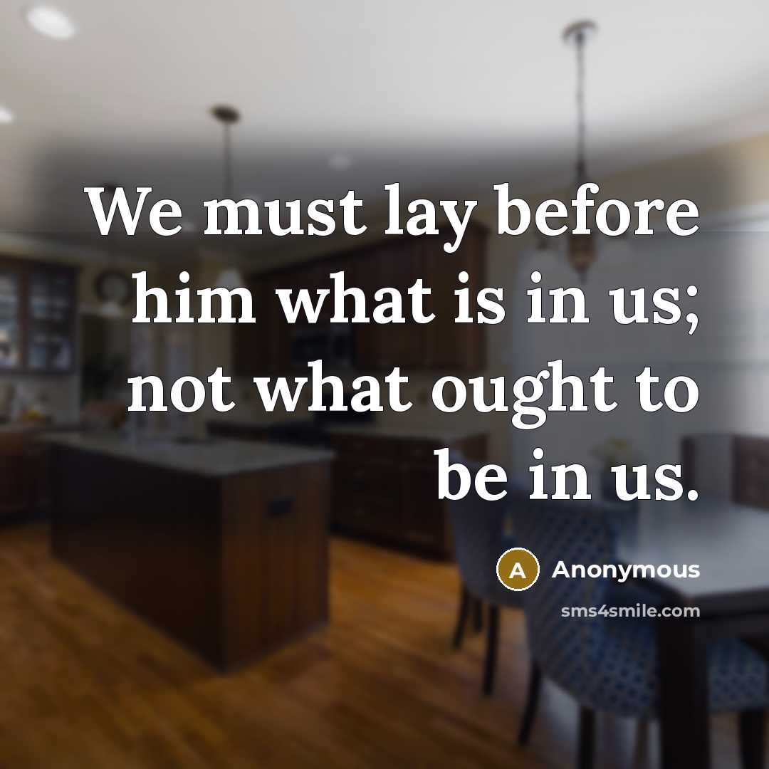 “We must lay before him what is in us; not what ought to be in us.” quote by Anonymous