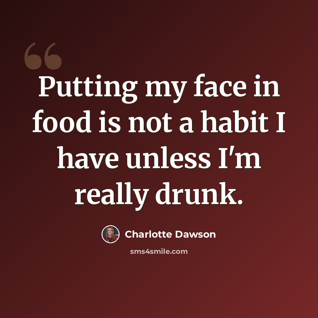 “Putting my face in food is not a habit I have unless I'm really drunk.” quote by Charlotte Dawson