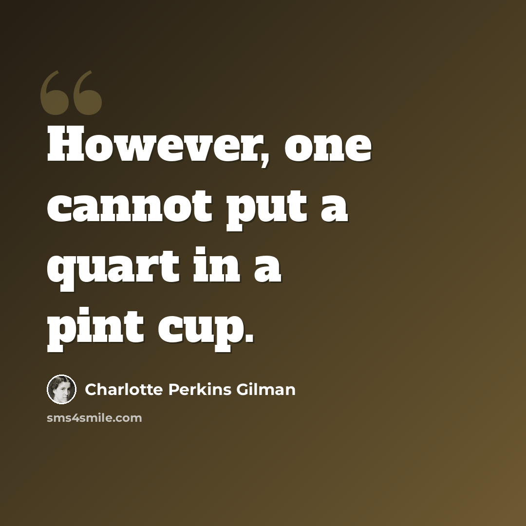 “However, one cannot put a quart in a pint cup.” quote by Charlotte Perkins Gilman