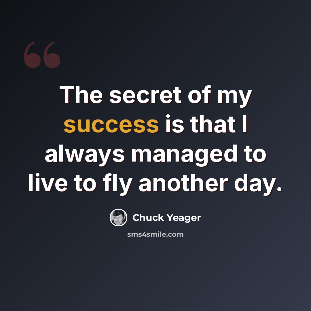 “The secret of my success is that I always managed to live to fly another day.” quote by Chuck Yeager