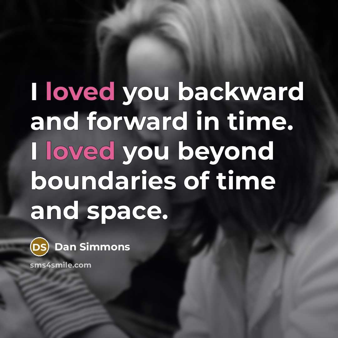 “I loved you backward and forward in time. I loved you beyond boundaries of time and space.” quote by Dan Simmons
