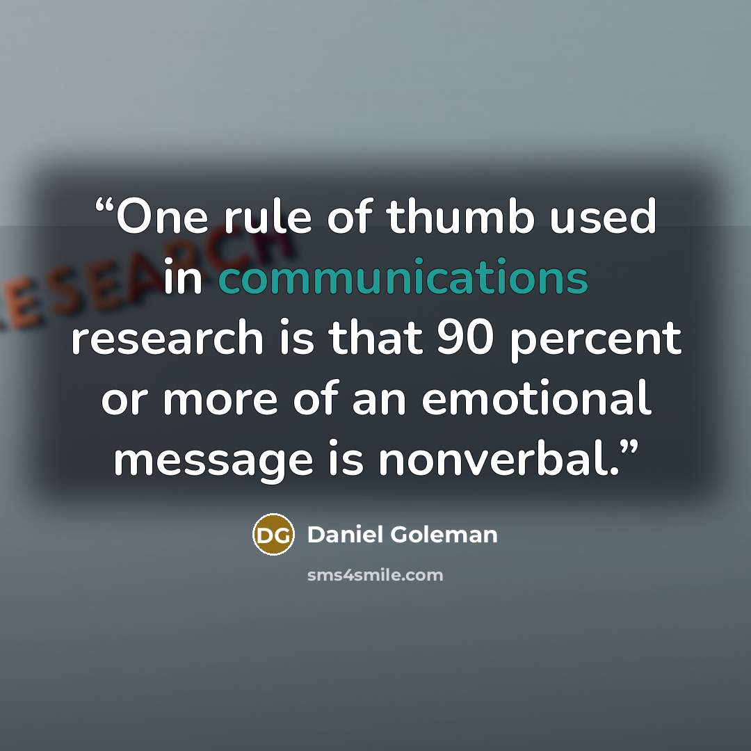 “One rule of thumb used in communications research is that 90 percent or more of an emotional message is nonverbal.” quote by Daniel Goleman