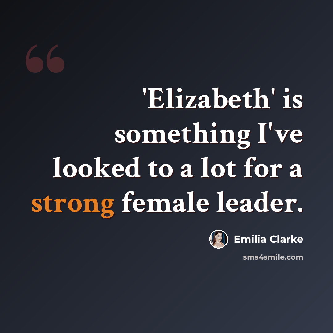 “'Elizabeth' is something I've looked to a lot for a strong female leader.” quote by Emilia Clarke