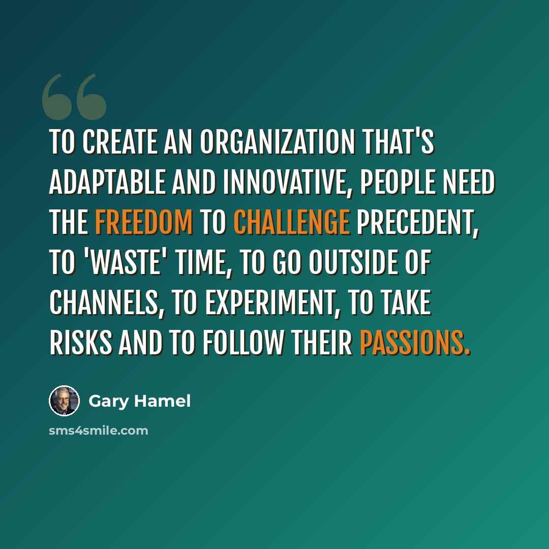 “To create an organization that's adaptable and innovative, people need the freedom to challenge precedent, to 'waste' time, to go outside of channels, to experiment, to take risks and to follow their passions.” quote by Gary Hamel