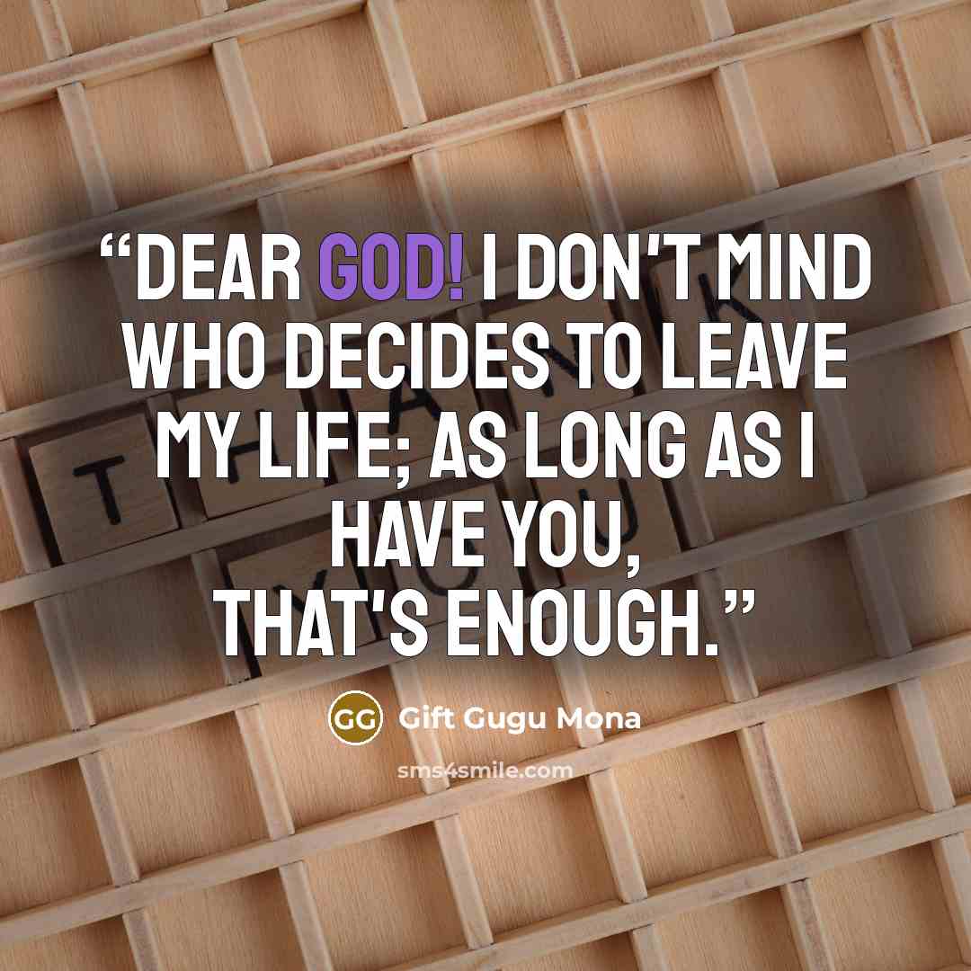 “Dear God! I don't mind who decides to leave my life; as long as I have you, that's enough.” quote by Gift Gugu Mona