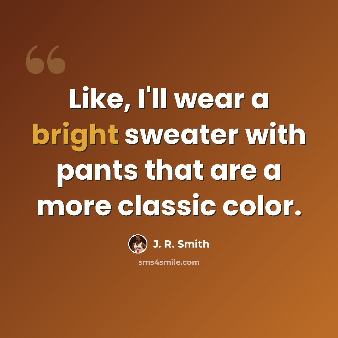 “Like, I'll wear a bright sweater with pants that are a more classic color.” quote by J. R. Smith