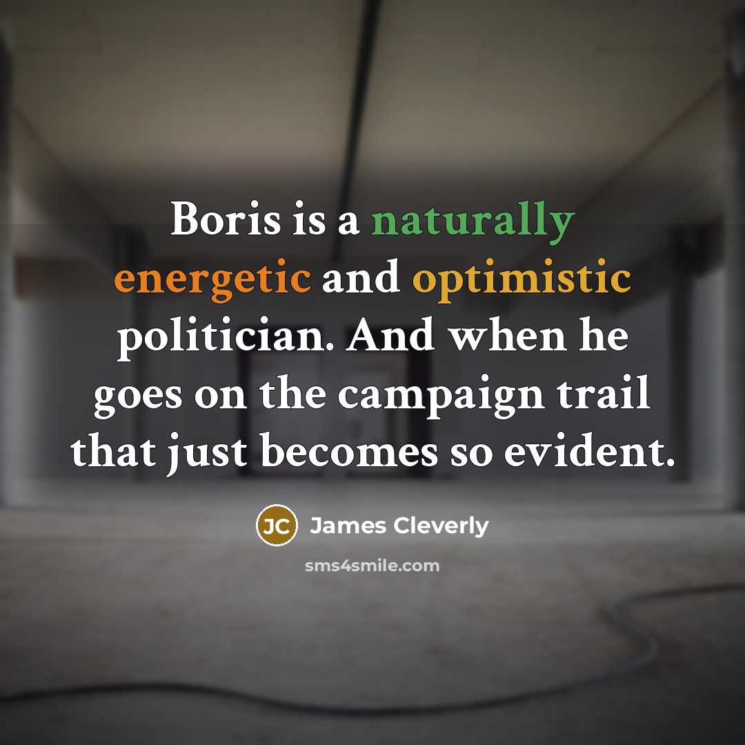 “Boris is a naturally energetic and optimistic politician. And when he goes on the campaign trail that just becomes so evident.” quote by James Cleverly