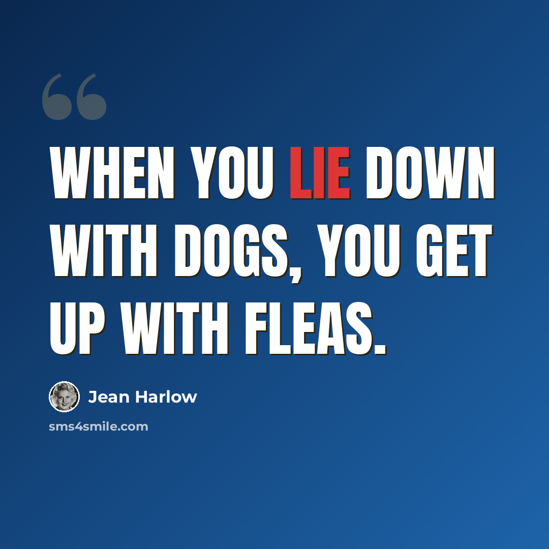 “When you lie down with dogs, you get up with fleas.” quote by Jean Harlow